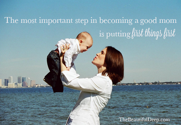 The Most Important Step In Becoming a Good Mom is Putting First Things First