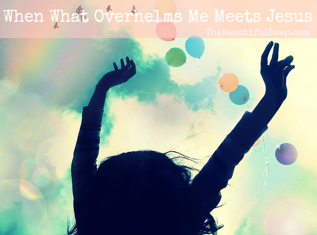 When What Overwhelms Me Meets Jesus