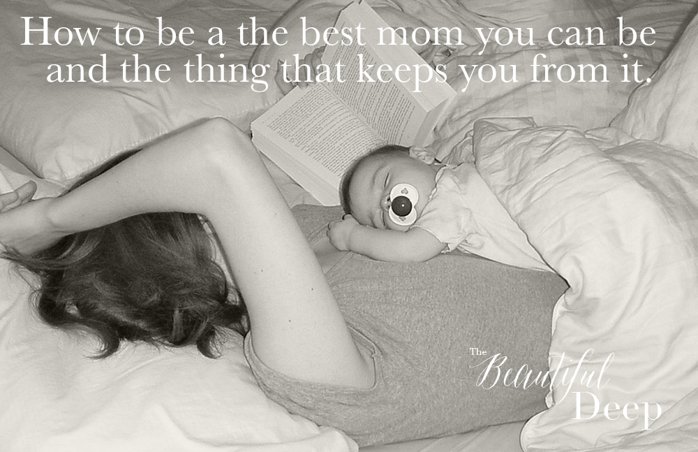 How to be the best mom you can be and the thing that keeps you from it