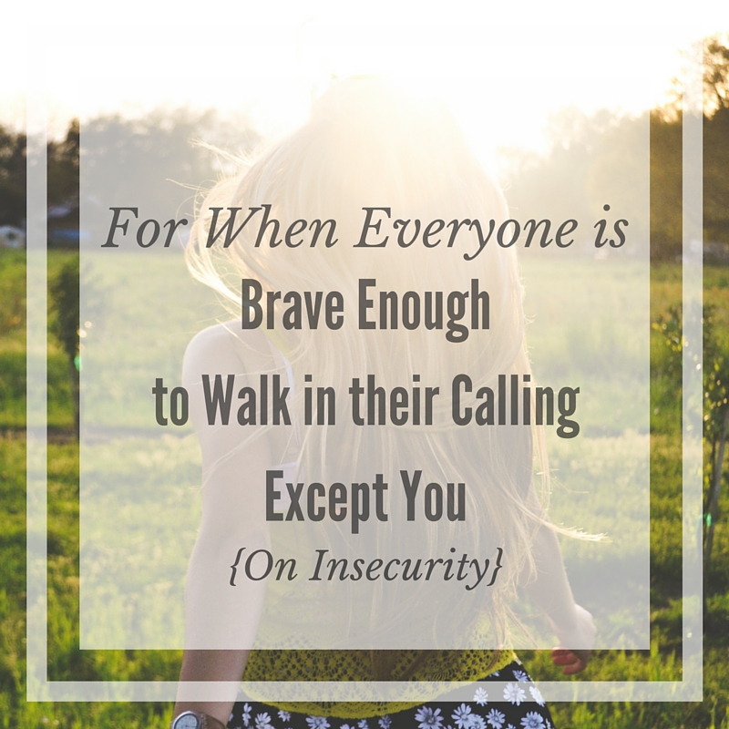 For When Everyone Is Brave Enough to Walk in their Calling Except You {On Insecurity}
