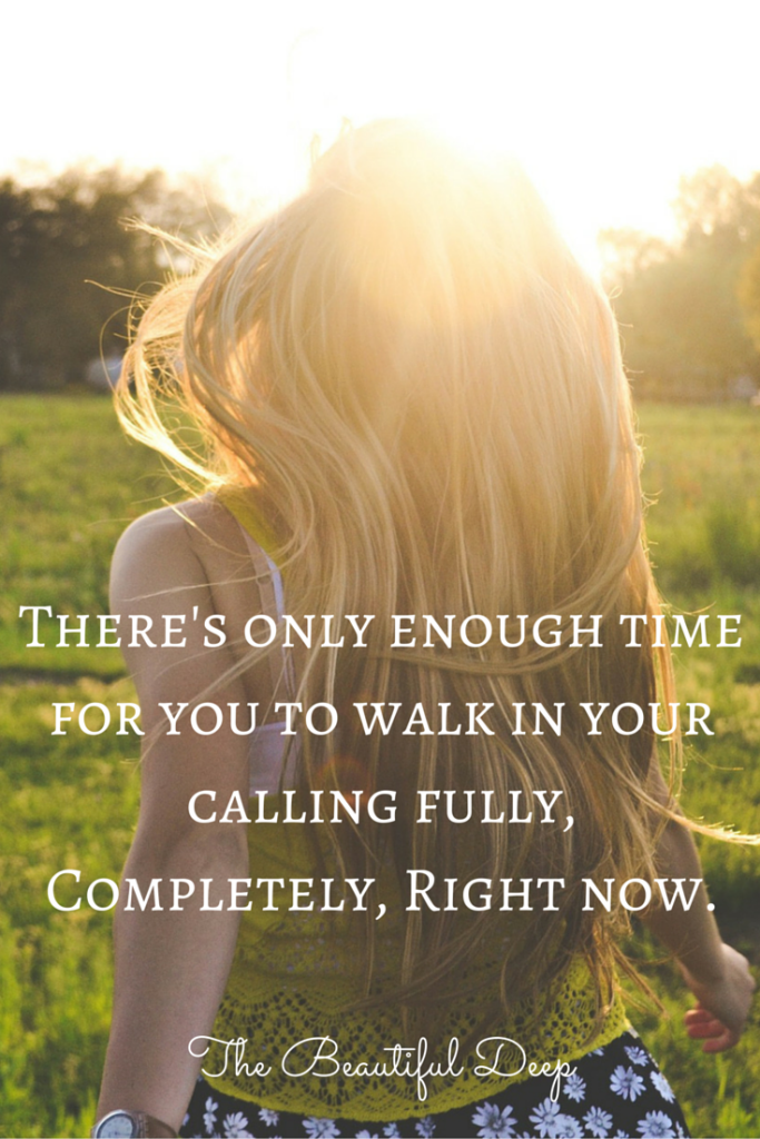 There's only enough time for you to walk in your calling. Fully. Completely. Right now - the Beautiful Deep