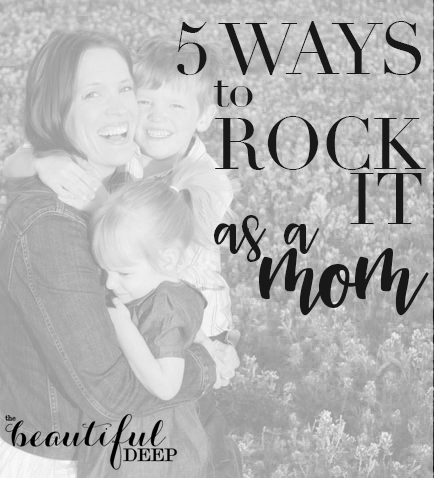 5 Ways to Rock It as a Mom - The Beautiful Deep