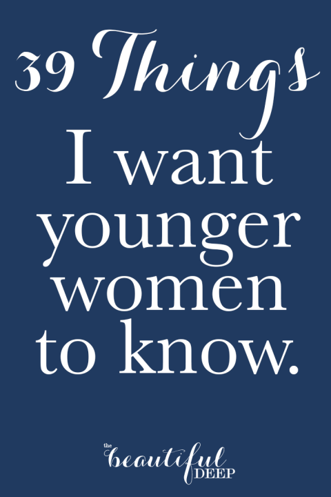 39 Things I want younger women to know - The Beautiful Deep